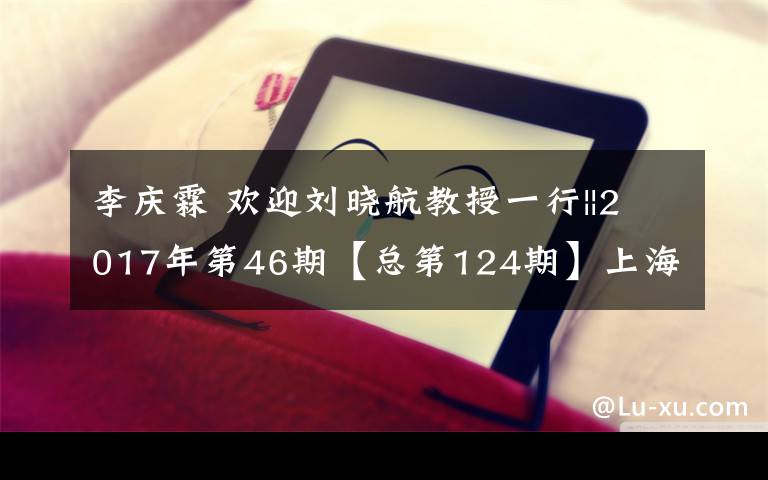 李庆霖 欢迎刘晓航教授一行||2017年第46期【总第124期】上海知青杂志