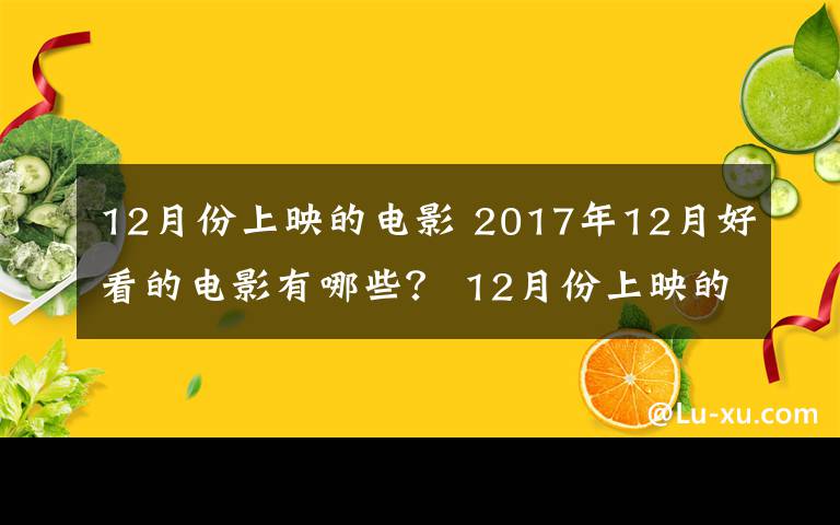 12月份上映的电影 2017年12月好看的电影有哪些？ 12月份上映的电影一览
