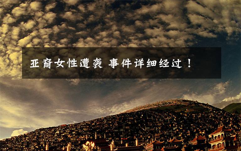 亚裔女性遭袭 事件详细经过！