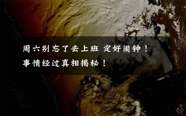 周六别忘了去上班 定好闹钟！ 事情经过真相揭秘！