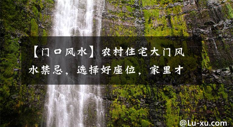 【门口风水】农村住宅大门风水禁忌，选择好座位，家里才能万事顺利！