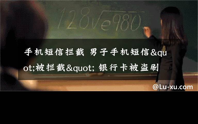 手机短信拦截 男子手机短信"被拦截" 银行卡被盗刷近两万