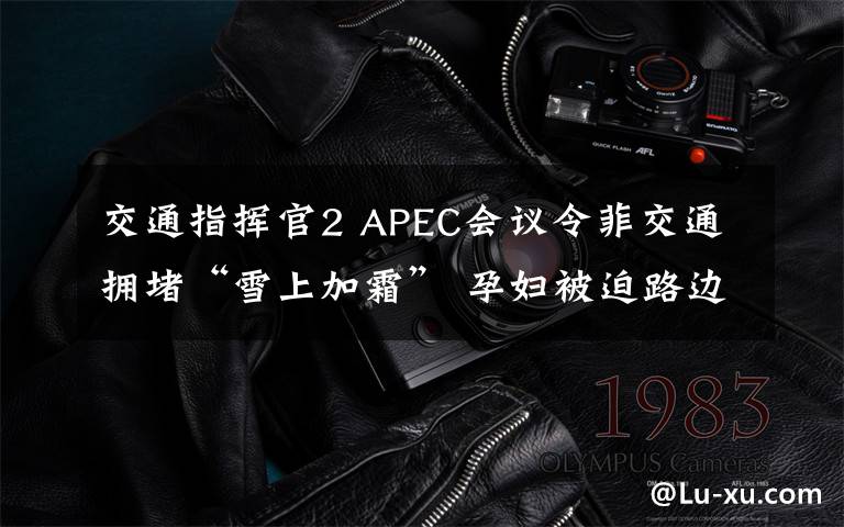 交通指挥官2 APEC会议令菲交通拥堵“雪上加霜” 孕妇被迫路边产子