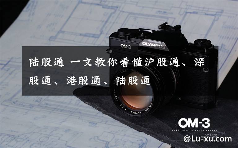 陆股通 一文教你看懂沪股通、深股通、港股通、陆股通