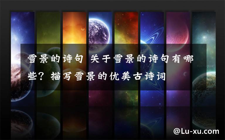 雪景的诗句 关于雪景的诗句有哪些？描写雪景的优美古诗词