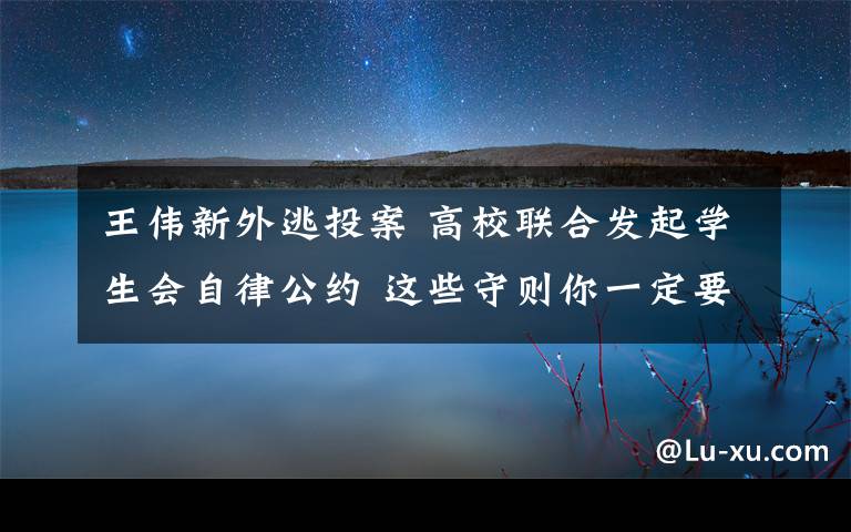 王伟新外逃投案 高校联合发起学生会自律公约 这些守则你一定要知道！