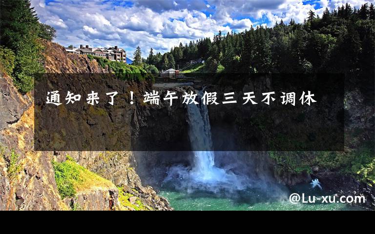 通知来了！端午放假三天不调休