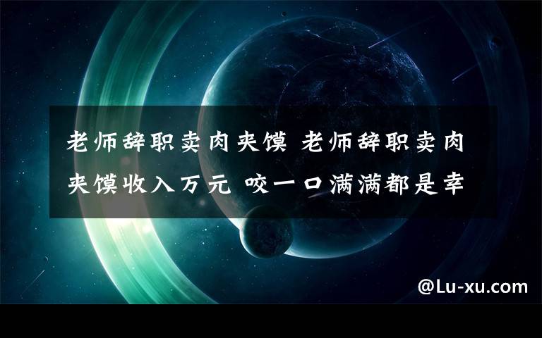 老师辞职卖肉夹馍 老师辞职卖肉夹馍收入万元 咬一口满满都是幸福的滋味