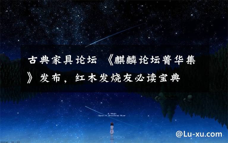 古典家具论坛 《麒麟论坛菁华集》发布，红木发烧友必读宝典