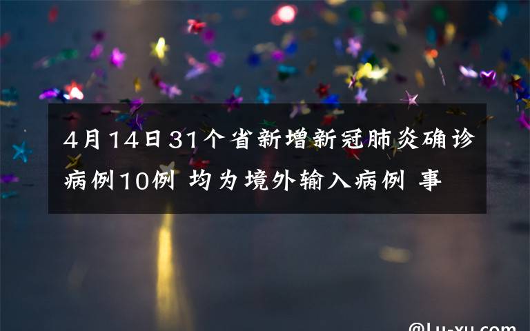 4月14日31个省新增新冠肺炎确诊病例10例 均为境外输入病例 事情经过真相揭秘！