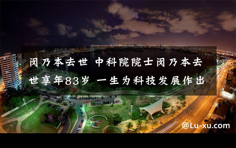 闵乃本去世 中科院院士闵乃本去世享年83岁 一生为科技发展作出重要贡献