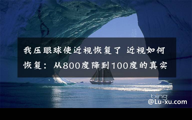 我压眼球使近视恢复了 近视如何恢复：从800度降到100度的真实经历