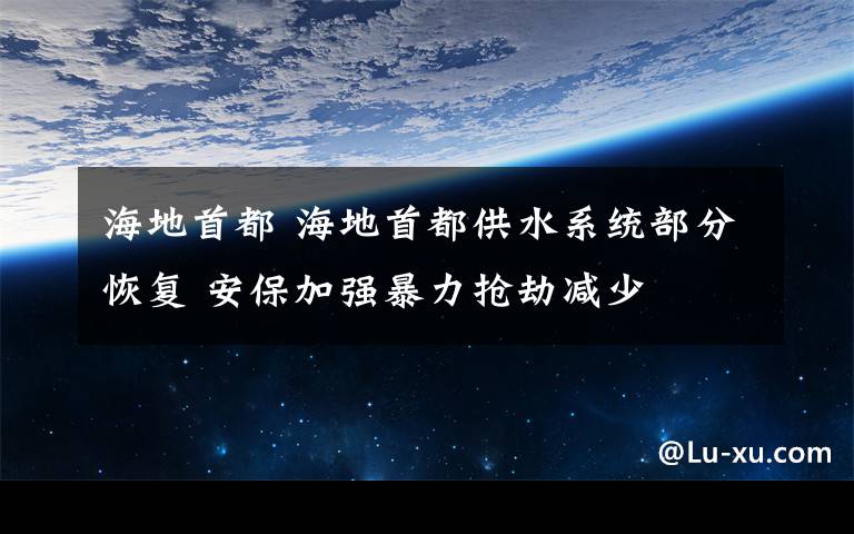 海地首都 海地首都供水系统部分恢复 安保加强暴力抢劫减少