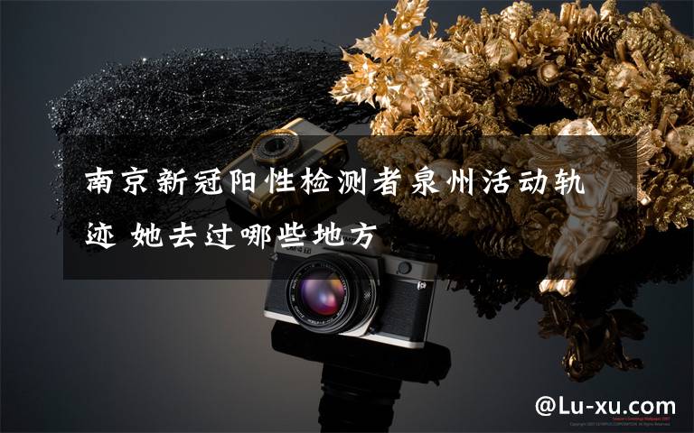 南京新冠阳性检测者泉州活动轨迹 她去过哪些地方