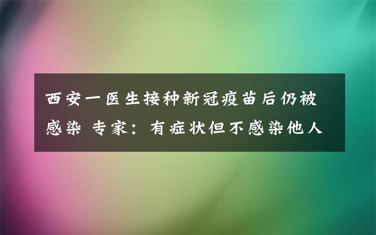 西安一医生接种新冠疫苗后仍被感染 专家：有症状但不感染他人 这意味着什么?