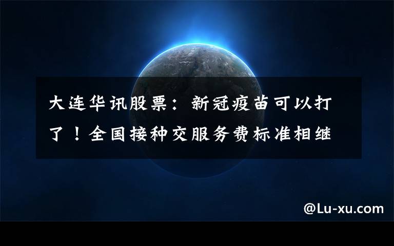 大连华讯股票：新冠疫苗可以打了！全国接种交服务费标准相继出台