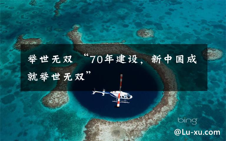 举世无双 “70年建设，新中国成就举世无双”