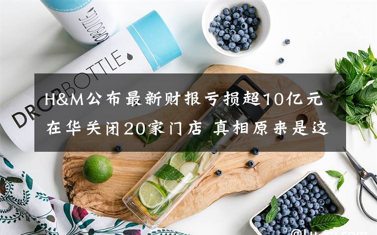 H&M公布最新财报亏损超10亿元 在华关闭20家门店 真相原来是这样！