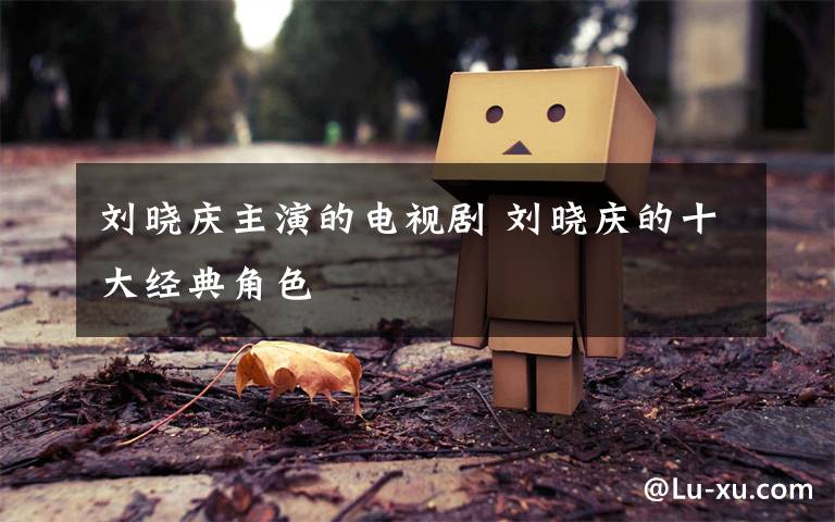 刘晓庆主演的电视剧 刘晓庆的十大经典角色