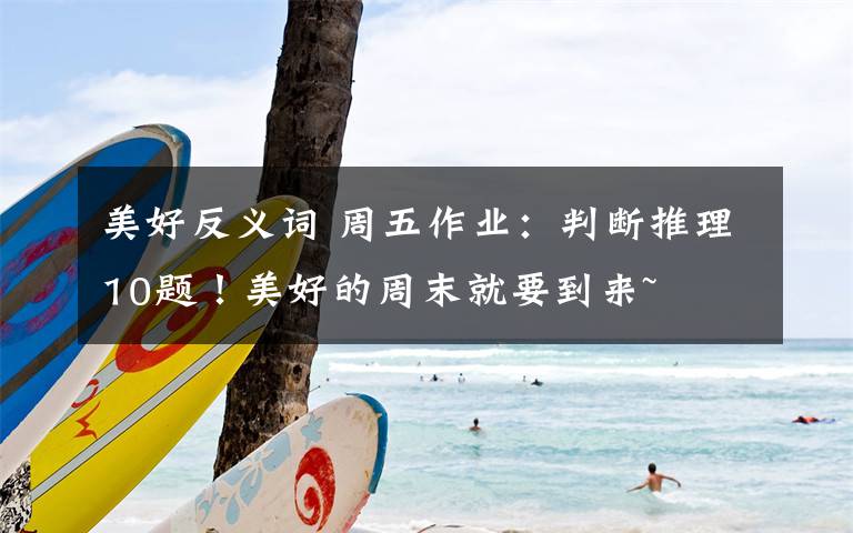 美好反义词 周五作业：判断推理10题！美好的周末就要到来~