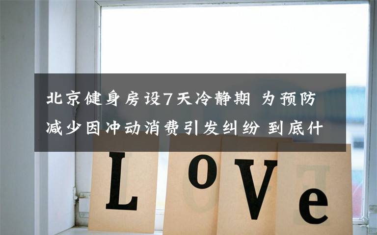北京健身房设7天冷静期 为预防减少因冲动消费引发纠纷 到底什么情况呢？