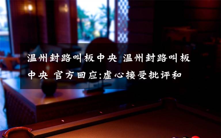 温州封路叫板中央 温州封路叫板中央 官方回应:虚心接受批评和监督
