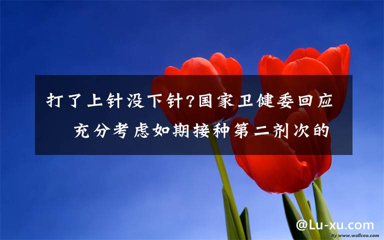 打了上针没下针?国家卫健委回应  充分考虑如期接种第二剂次的需求量 还原事发经过及背后原因！