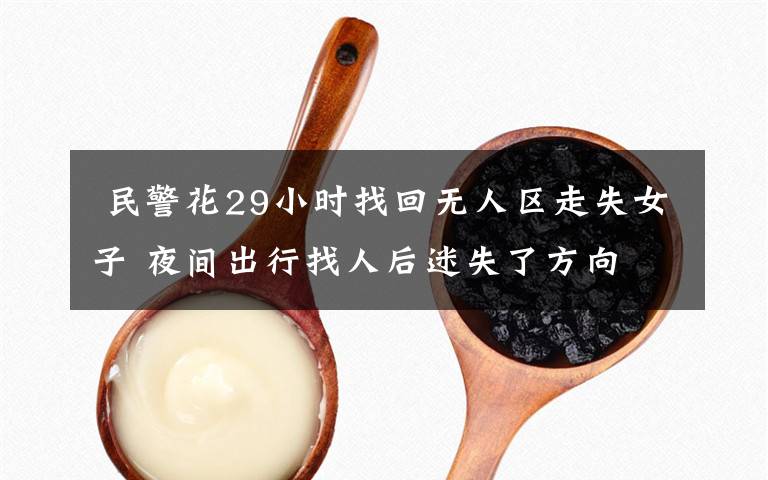  民警花29小时找回无人区走失女子 夜间出行找人后迷失了方向