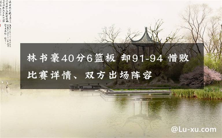 林书豪40分6篮板 却91-94 惜败比赛详情、双方出场阵容