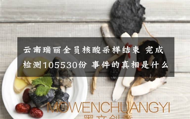 云南瑞丽全员核酸采样结束 完成检测105530份 事件的真相是什么？