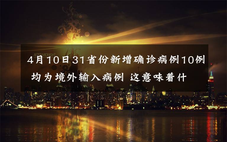 4月10日31省份新增确诊病例10例 均为境外输入病例 这意味着什么?