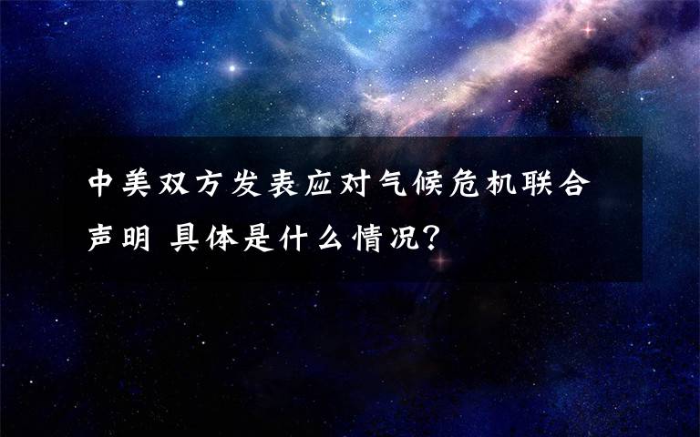 中美双方发表应对气候危机联合声明 具体是什么情况？