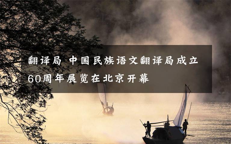 翻译局 中国民族语文翻译局成立60周年展览在北京开幕