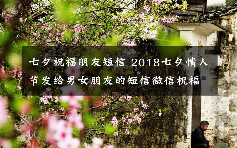七夕祝福朋友短信 2018七夕情人节发给男女朋友的短信微信祝福语 七夕祝福语大全