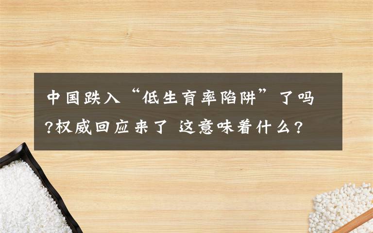 中国跌入“低生育率陷阱”了吗?权威回应来了 这意味着什么?