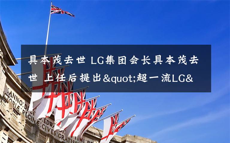 具本茂去世 LG集团会长具本茂去世 上任后提出"超一流LG"经营理念