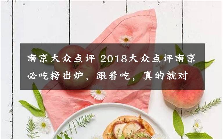 南京大众点评 2018大众点评南京必吃榜出炉，跟着吃，真的就对吗？