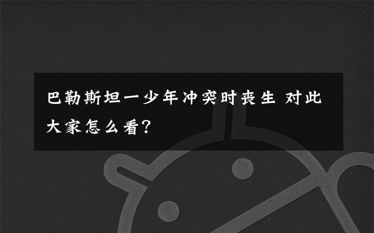巴勒斯坦一少年冲突时丧生 对此大家怎么看？