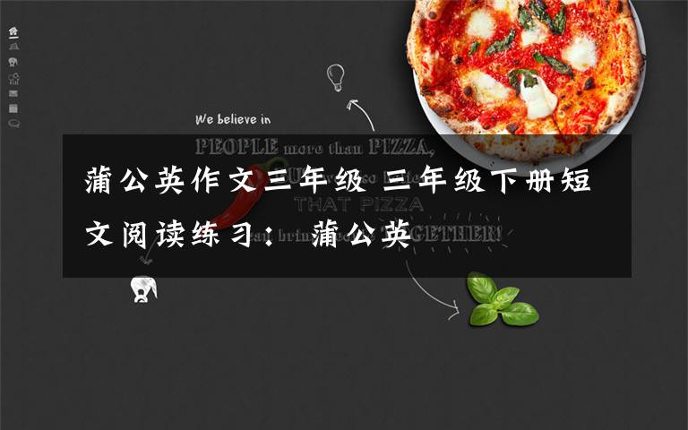 蒲公英作文三年级 三年级下册短文阅读练习： 蒲公英