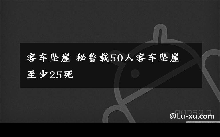 客车坠崖 秘鲁载50人客车坠崖 至少25死