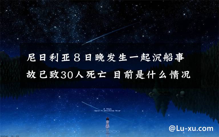 尼日利亚８日晚发生一起沉船事故已致30人死亡 目前是什么情况？
