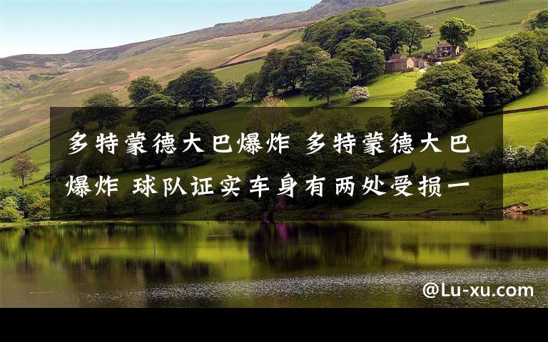 多特蒙德大巴爆炸 多特蒙德大巴爆炸 球队证实车身有两处受损一人受伤欧冠推迟