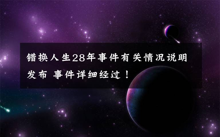 错换人生28年事件有关情况说明发布 事件详细经过！