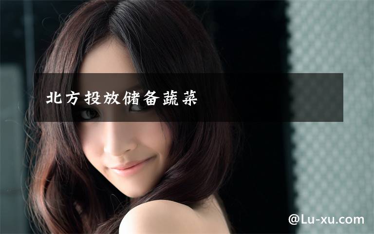 北方投放储备蔬菜