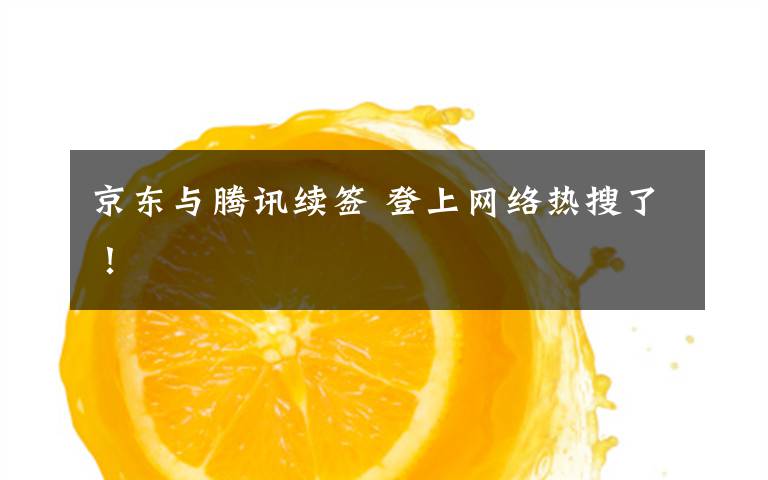 京东与腾讯续签 登上网络热搜了！
