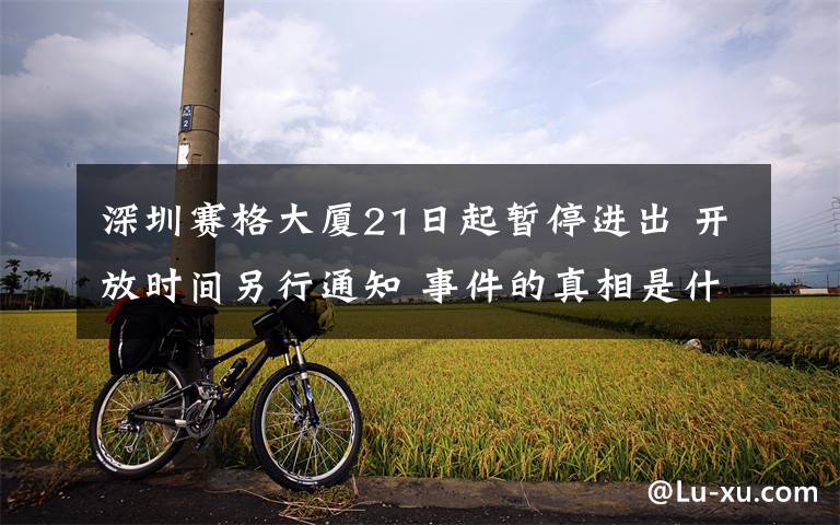 深圳赛格大厦21日起暂停进出 开放时间另行通知 事件的真相是什么？