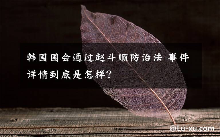 韩国国会通过赵斗顺防治法 事件详情到底是怎样？