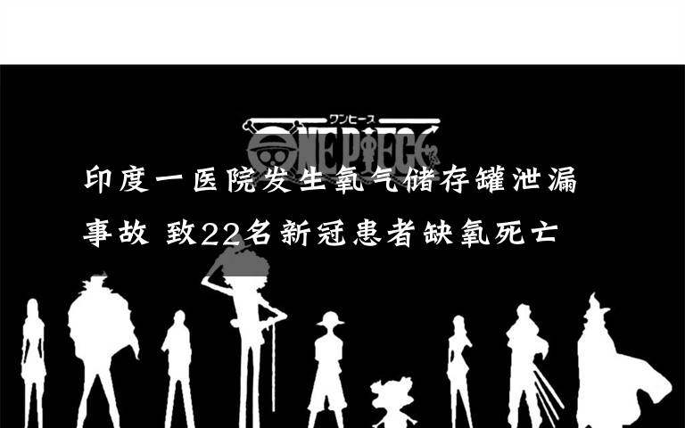 印度一医院发生氧气储存罐泄漏事故 致22名新冠患者缺氧死亡 事件的真相是什么？