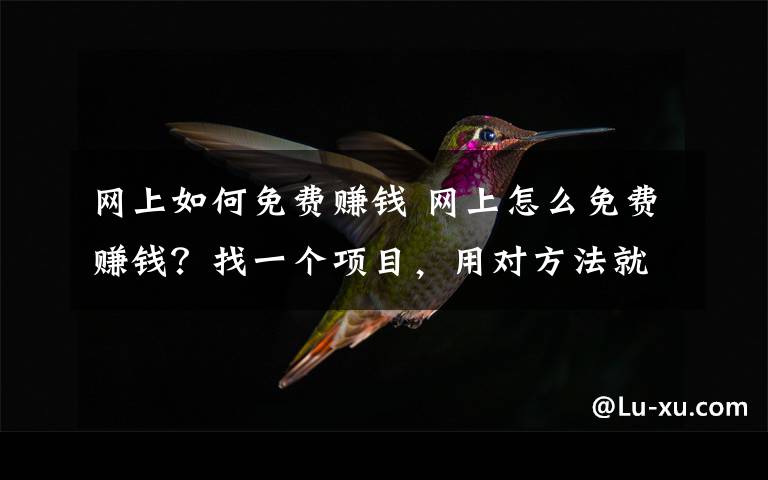 网上如何免费赚钱 网上怎么免费赚钱？找一个项目，用对方法就是干！