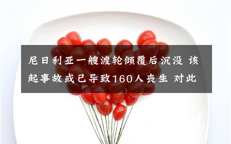 尼日利亚一艘渡轮倾覆后沉没 该起事故或已导致160人丧生 对此大家怎么看？